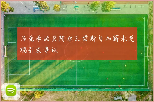 马竞承诺卖阿尔瓦雷斯与加薪未兑现引发争议
