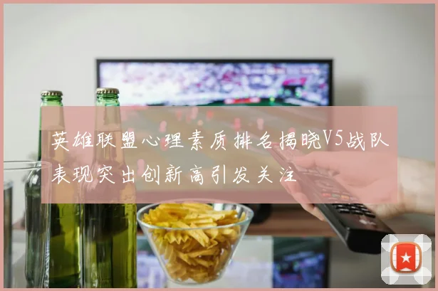 英雄联盟心理素质排名揭晓V5战队表现突出创新高引发关注