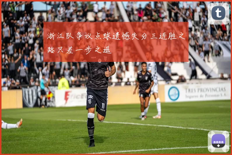 浙江队争议点球遗憾失分三连胜之路只差一步之遥
