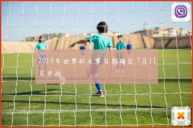 2010年世界杯决赛日期确定 7月11日开战