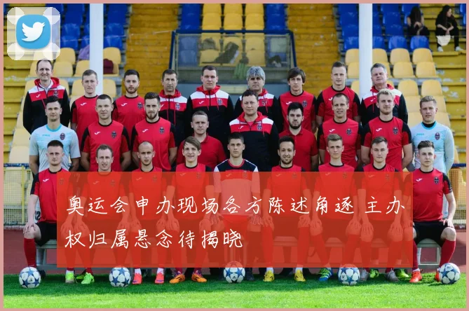奥运会申办现场各方陈述角逐 主办权归属悬念待揭晓