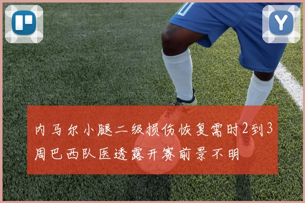内马尔小腿二级损伤恢复需时2到3周巴西队医透露开赛前景不明