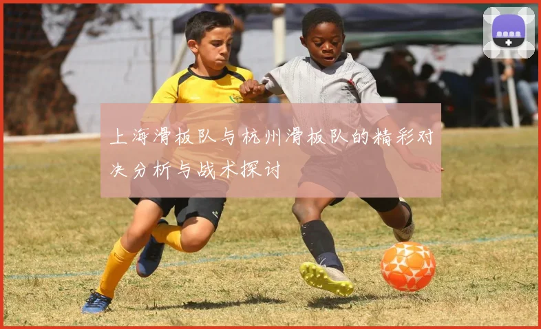 上海滑板队与杭州滑板队的精彩对决分析与战术探讨