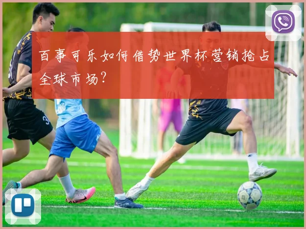百事可乐如何借势世界杯营销抢占全球市场？