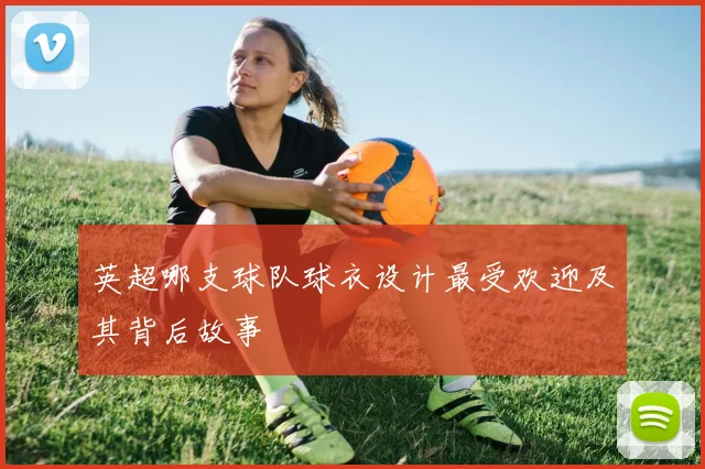 英超哪支球队球衣设计最受欢迎及其背后故事